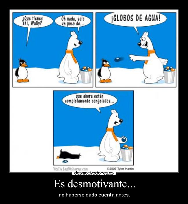 Es desmotivante... - no haberse dado cuenta antes.