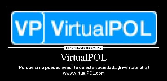 VirtualPOL - Porque si no puedes evadirte de esta sociedad... ¡Invéntate otra!
www.virtualPOL.com