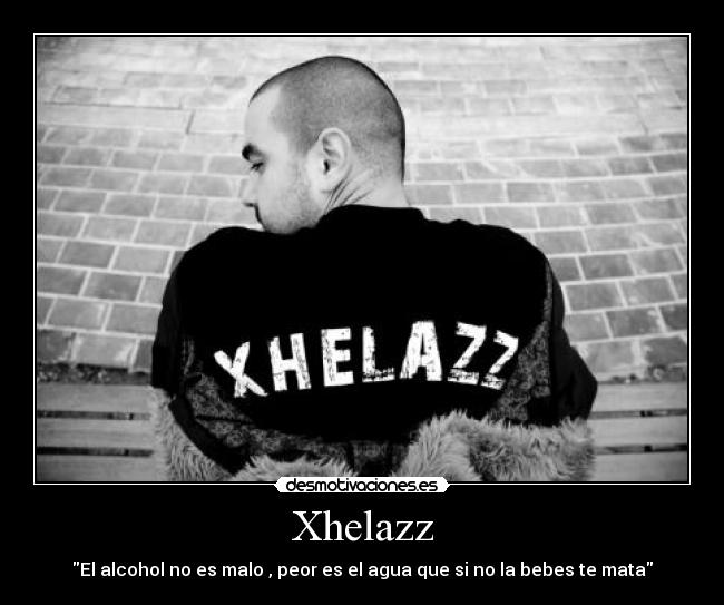 Xhelazz - El alcohol no es malo , peor es el agua que si no la bebes te mata