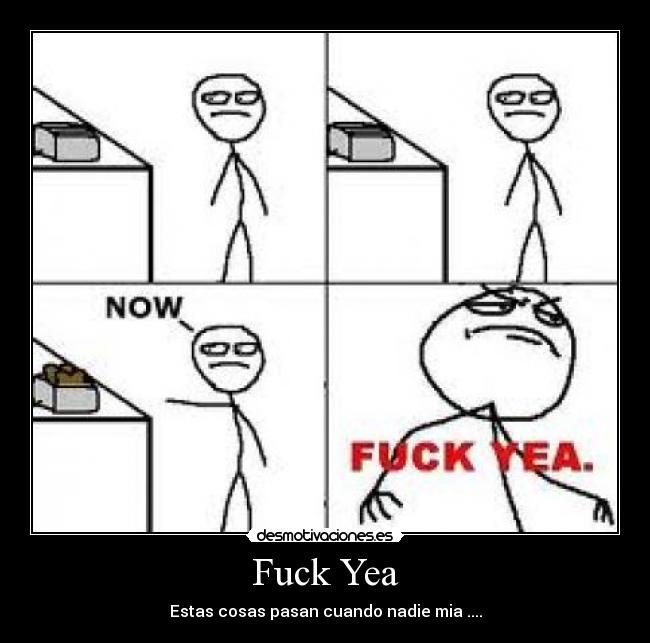 Fuck Yea - Estas cosas pasan cuando nadie mia ....