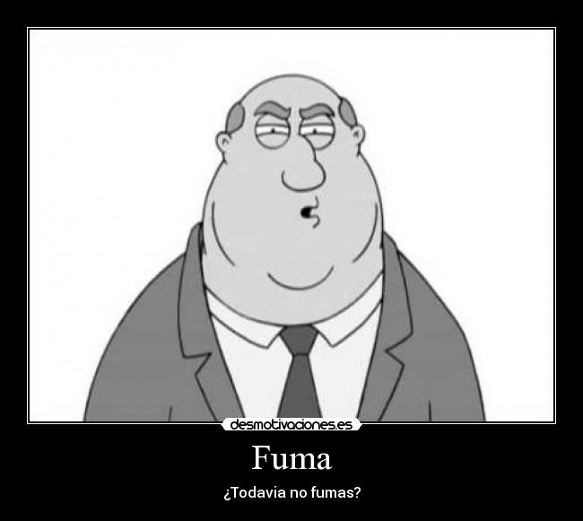 Fuma - ¿Todavia no fumas?