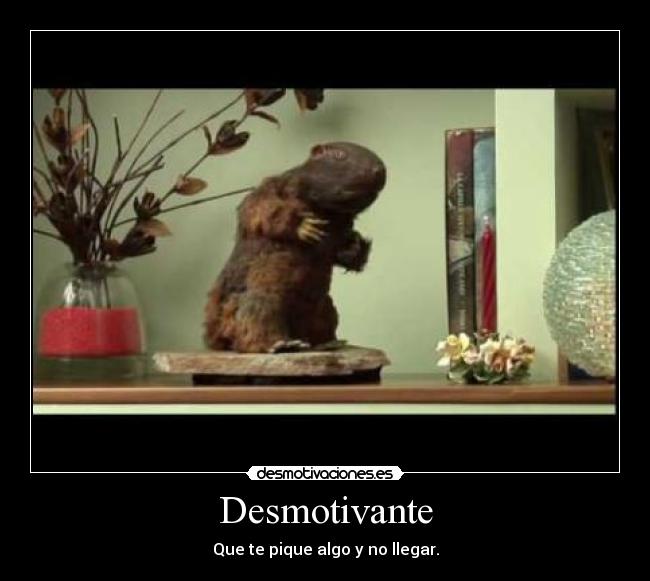 Desmotivante - Que te pique algo y no llegar.