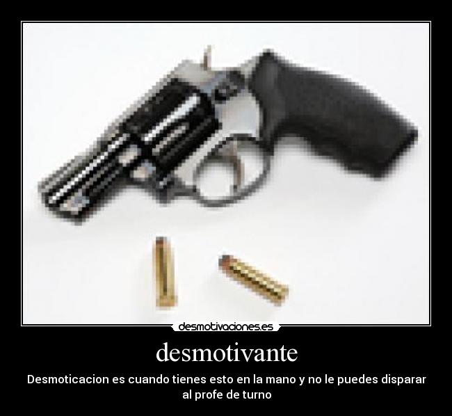 desmotivante - Desmoticacion es cuando tienes esto en la mano y no le puedes disparar
al profe de turno