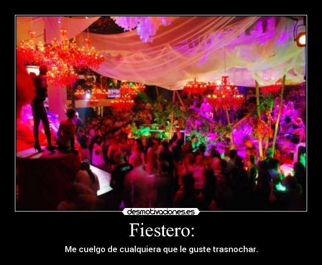 Fiestero: - Me cuelgo de cualquiera que le guste trasnochar.