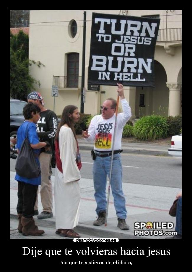 Dije que te volvieras hacia jesus - !no que te vistieras de el idiota¡