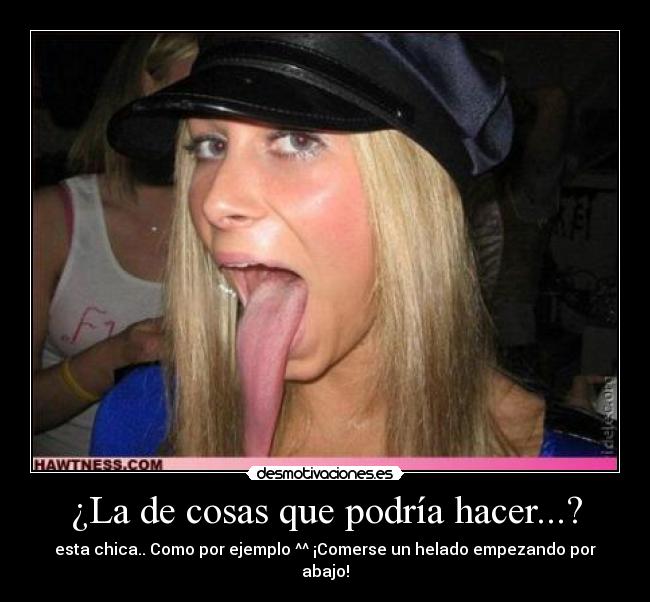 ¿La de cosas que podría hacer...? -