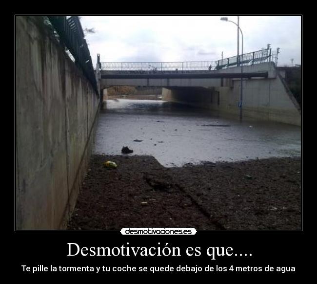 Desmotivación es que.... - Te pille la tormenta y tu coche se quede debajo de los 4 metros de agua
