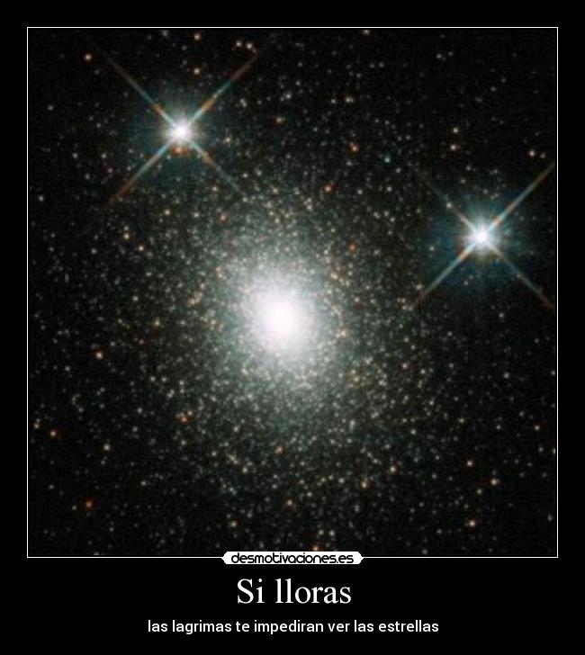 Si lloras - las lagrimas te impediran ver las estrellas