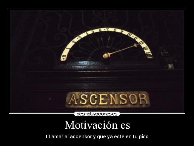 Motivación es - LLamar al ascensor y que ya esté en tu piso