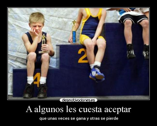 A algunos les cuesta aceptar - que unas veces se gana y otras se pierde
