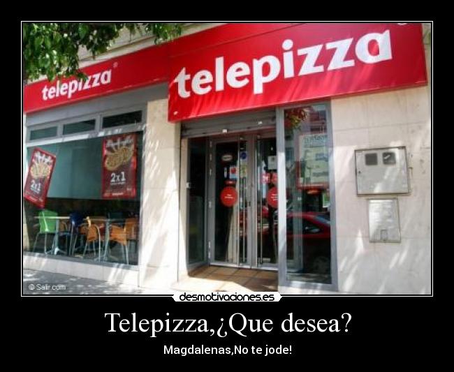 Telepizza,¿Que desea? - Magdalenas,No te jode!