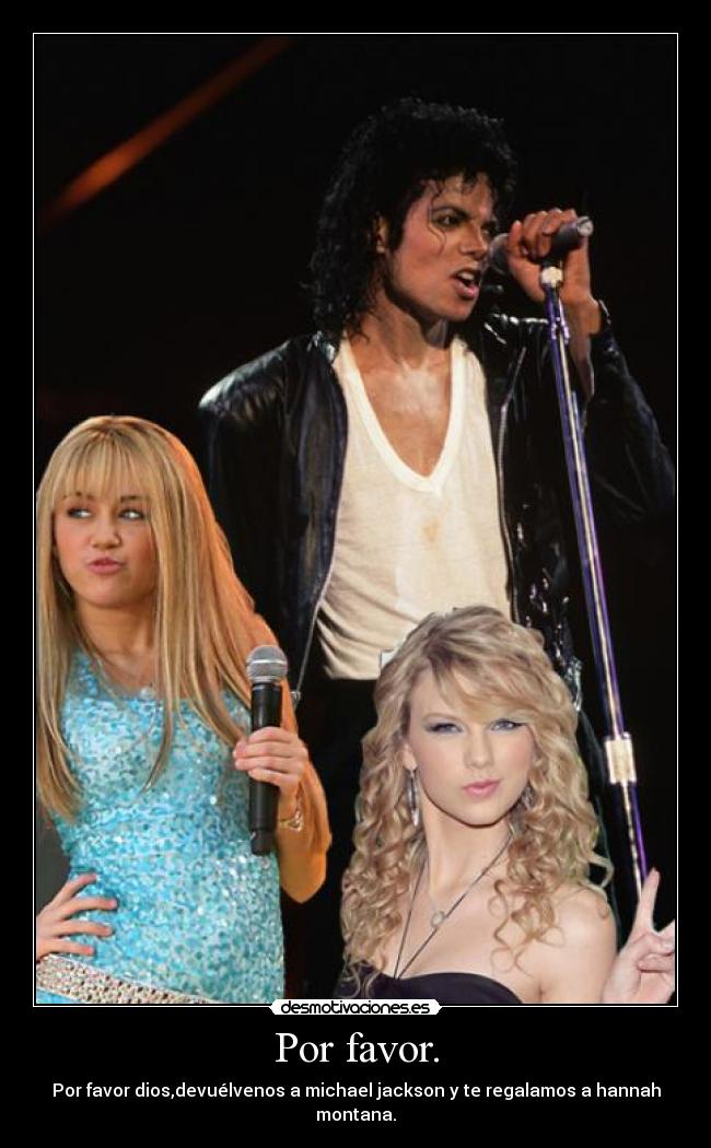 Por favor. - Por favor dios,devuélvenos a michael jackson y te regalamos a hannah
montana.