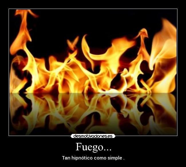 Fuego... - Tan hipnótico como simple .