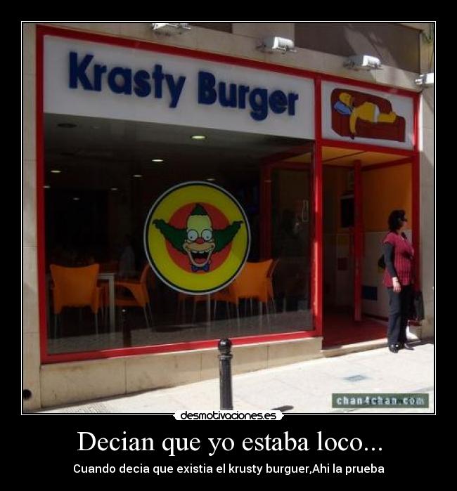 Decian que yo estaba loco... - Cuando decia que existia el krusty burguer,Ahi la prueba