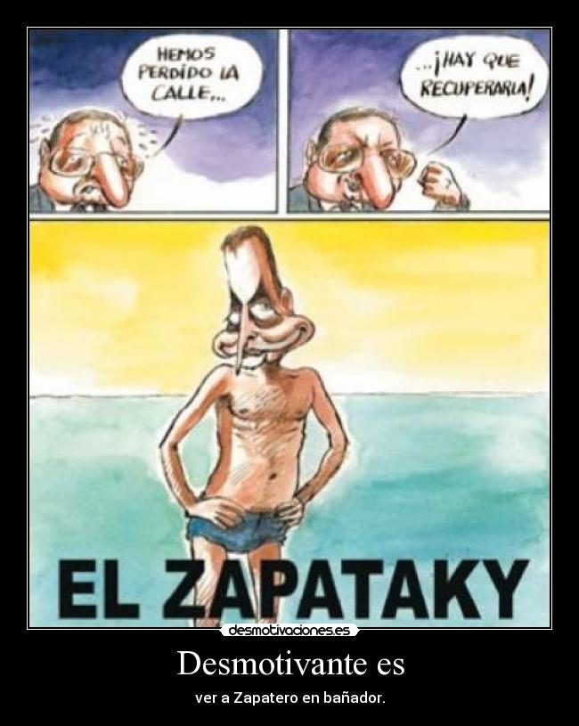 Desmotivante es - ver a Zapatero en bañador.