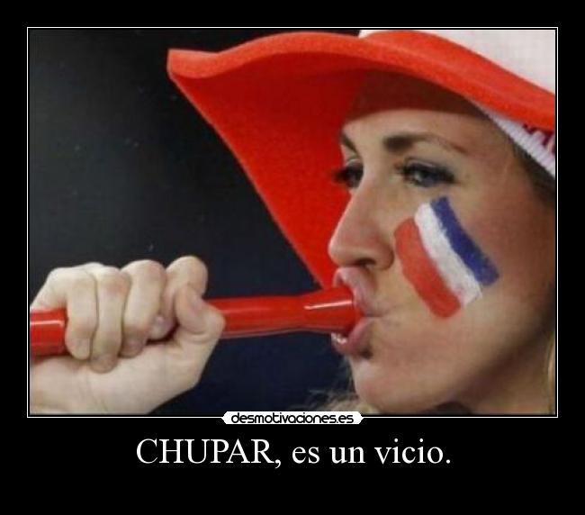 CHUPAR, es un vicio. - 