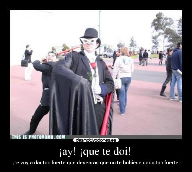 ¡ay! ¡que te doi! - ¡te voy a dar tan fuerte que desearas que no te hubiese dado tan fuerte!