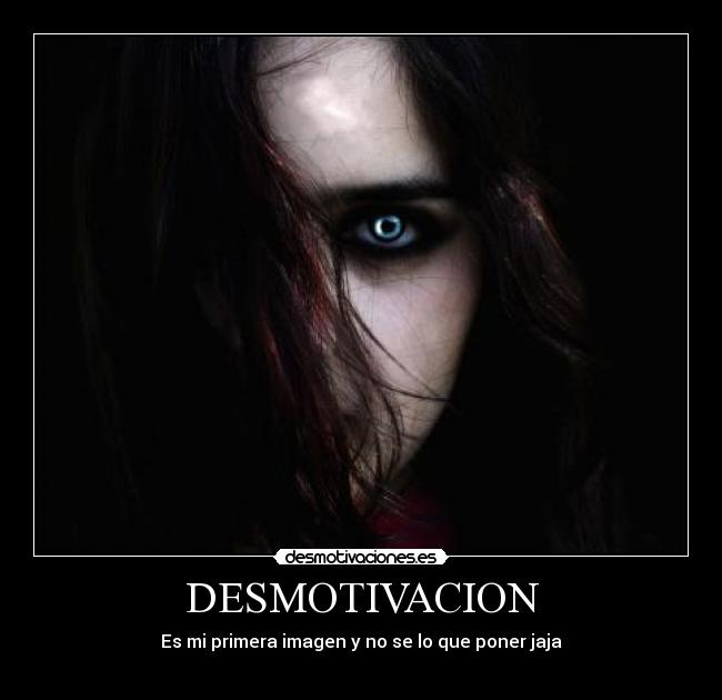 DESMOTIVACION - Es mi primera imagen y no se lo que poner jaja