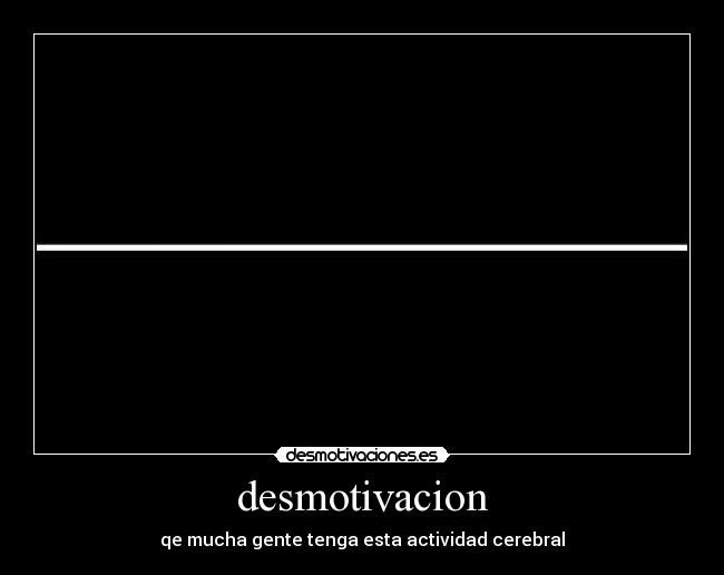 desmotivacion - qe mucha gente tenga esta actividad cerebral