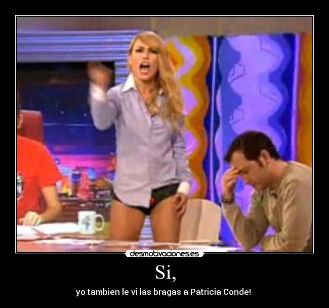 Si, - yo tambien le vi las bragas a Patricia Conde! 