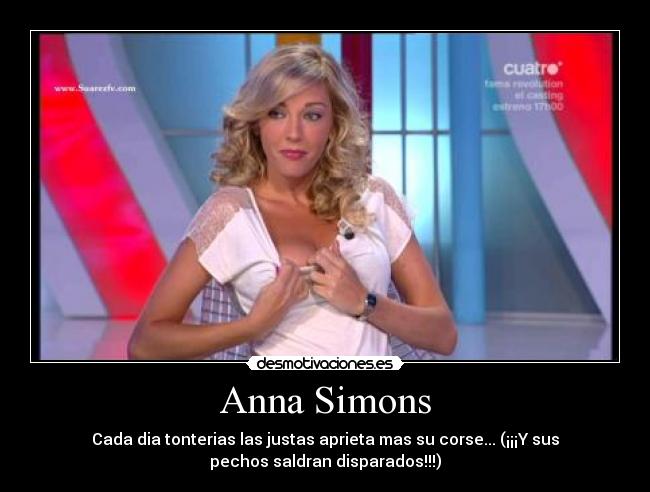 Anna Simons - Cada dia tonterias las justas aprieta mas su corse... (¡¡¡Y sus
pechos saldran disparados!!!)