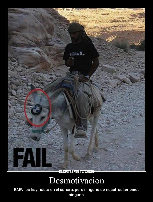 Desmotivacion - BMW los hay hasta en el sahara, pero ninguno de nosotros tenemos
ninguno.