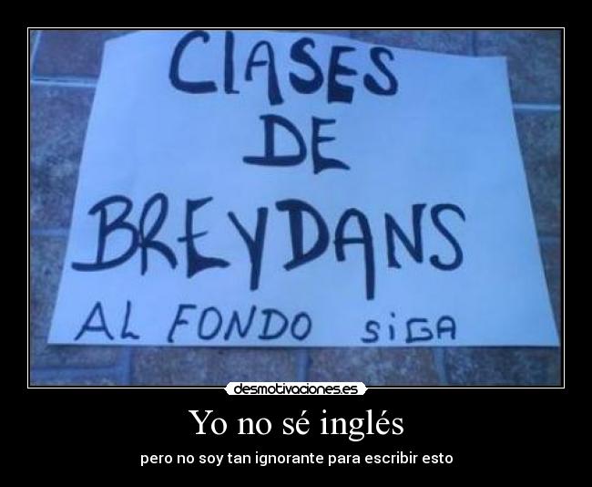 Yo no sé inglés - pero no soy tan ignorante para escribir esto