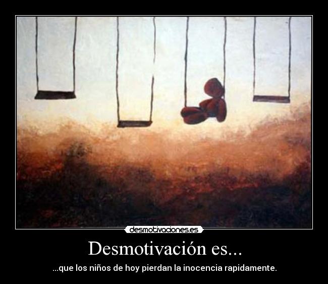 Desmotivación es... - ...que los niños de hoy pierdan la inocencia rapidamente.