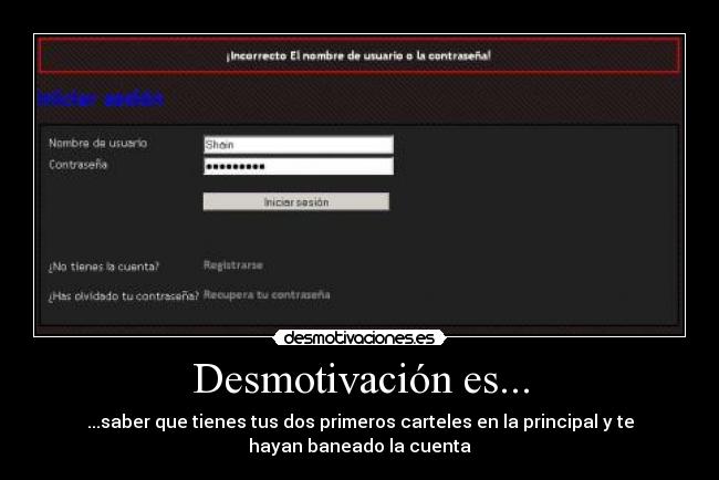 Desmotivación es... - ...saber que tienes tus dos primeros carteles en la principal y te
hayan baneado la cuenta