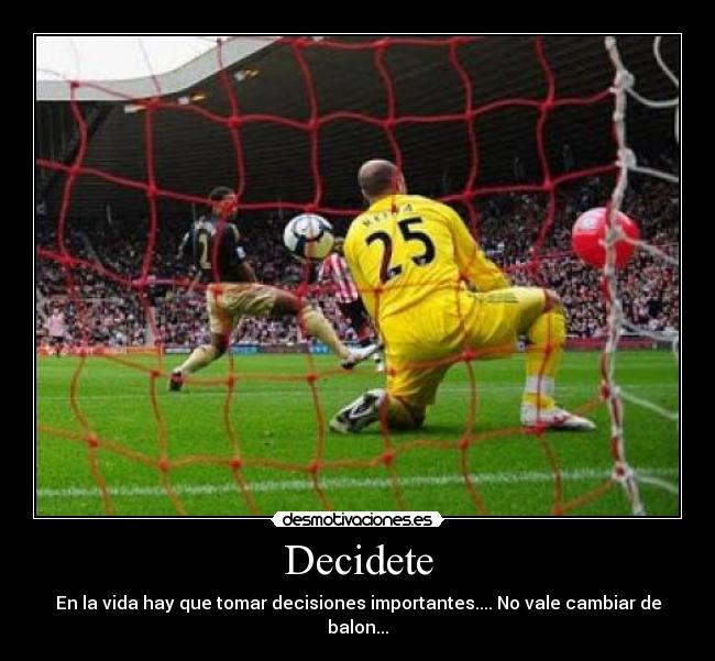 Decidete - En la vida hay que tomar decisiones importantes.... No vale cambiar de
balon...