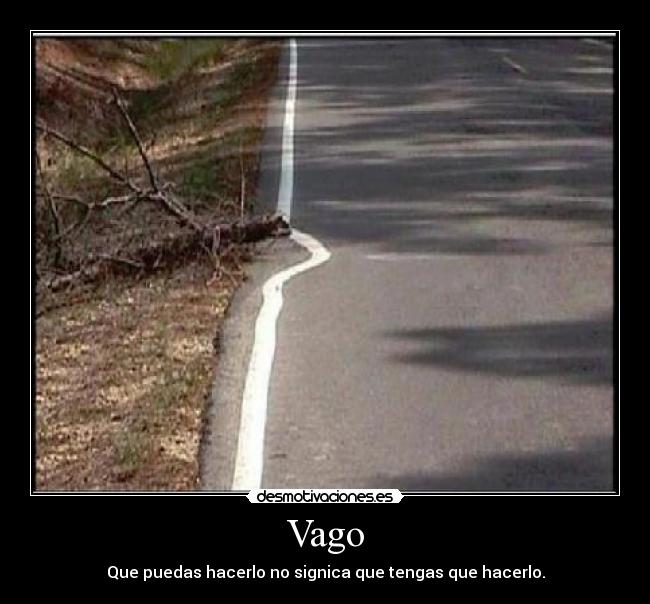 Vago - Que puedas hacerlo no signica que tengas que hacerlo.
