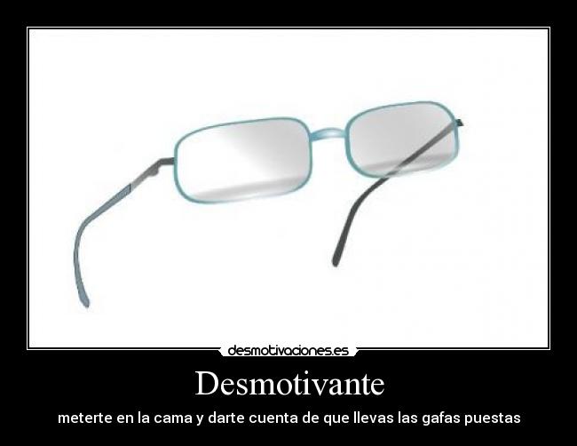 Desmotivante - meterte en la cama y darte cuenta de que llevas las gafas puestas