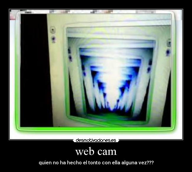 web cam - quien no ha hecho el tonto con ella alguna vez???