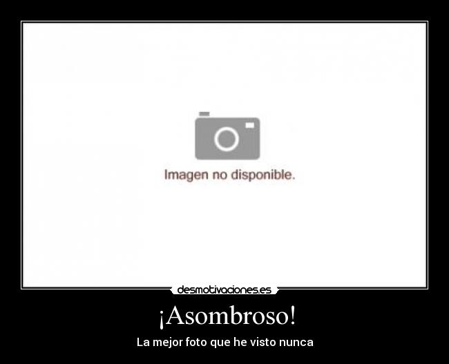 ¡Asombroso! - La mejor foto que he visto nunca