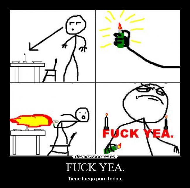 FUCK YEA. - Tiene fuego para todos.