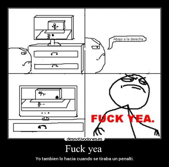 Fuck yea  - Yo tambien lo hacia cuando se tiraba un penalti.