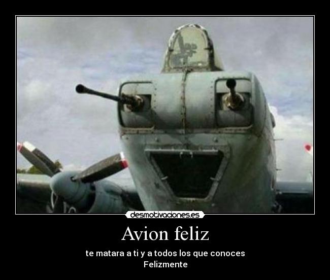 Avion feliz - te matara a ti y a todos los que conoces
Felizmente