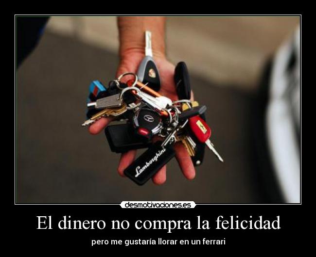El dinero no compra la felicidad - pero me gustaría llorar en un ferrari