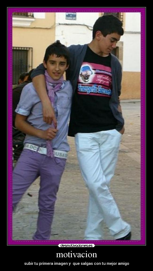 motivacion - subir tu primera imagen y que salgas con tu mejor amigo