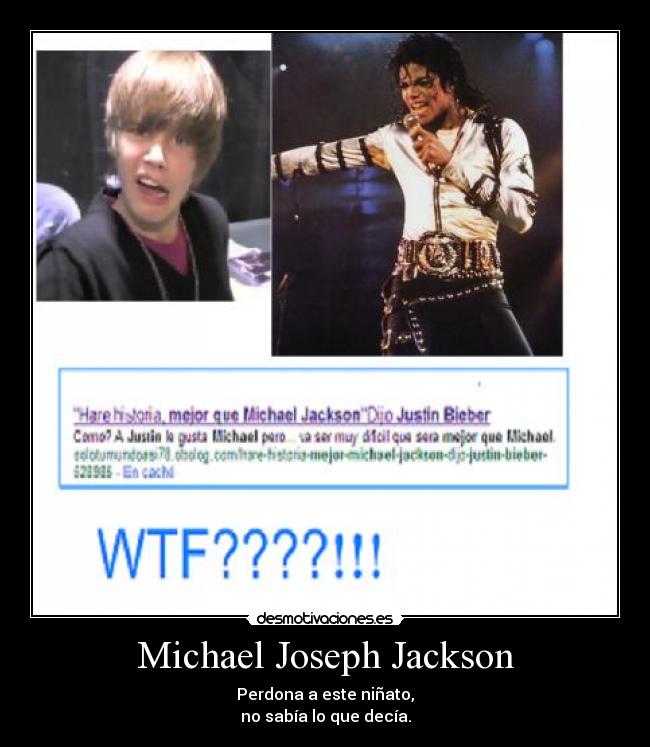 Michael Joseph Jackson - Perdona a este niñato,
no sabía lo que decía.