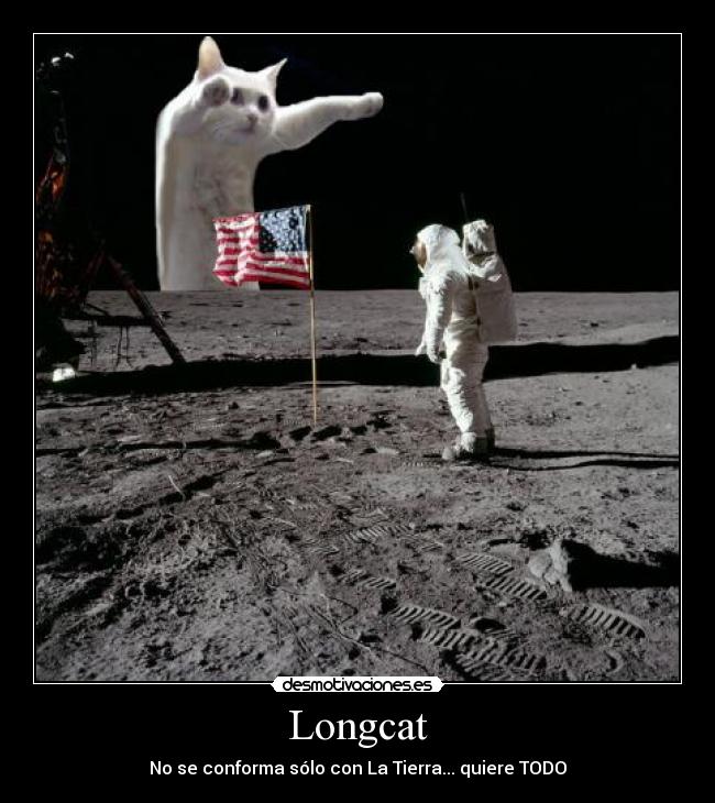 Longcat - No se conforma sólo con La Tierra... quiere TODO