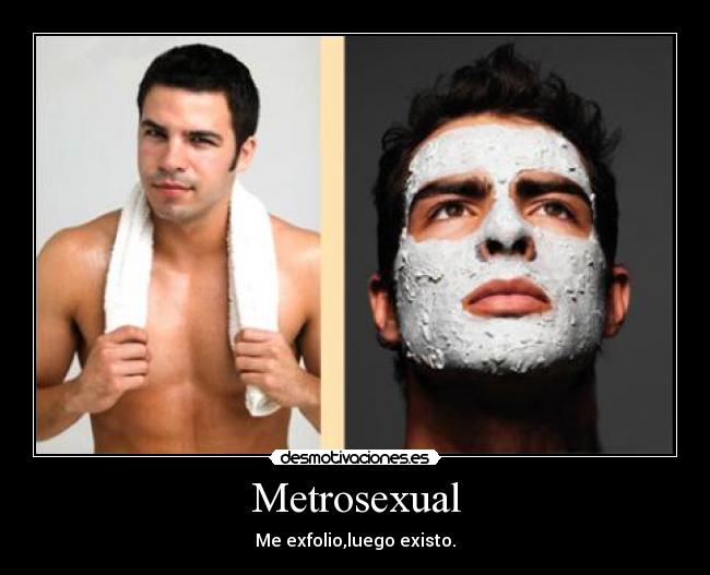 Metrosexual - Me exfolio,luego existo.