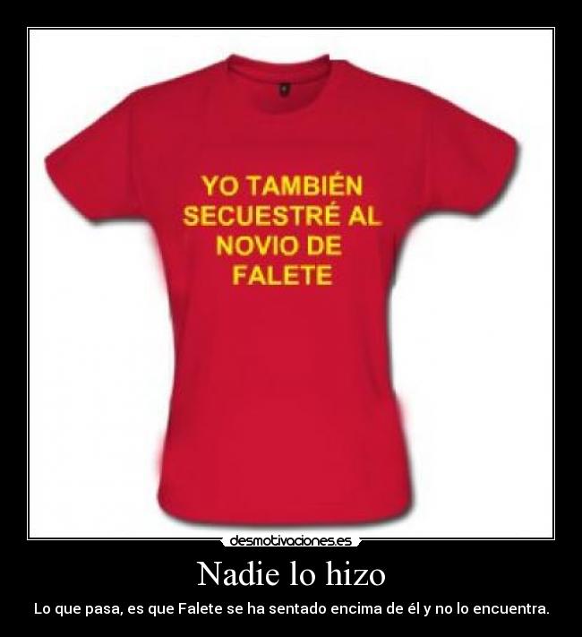 Nadie lo hizo - Lo que pasa, es que Falete se ha sentado encima de él y no lo encuentra.