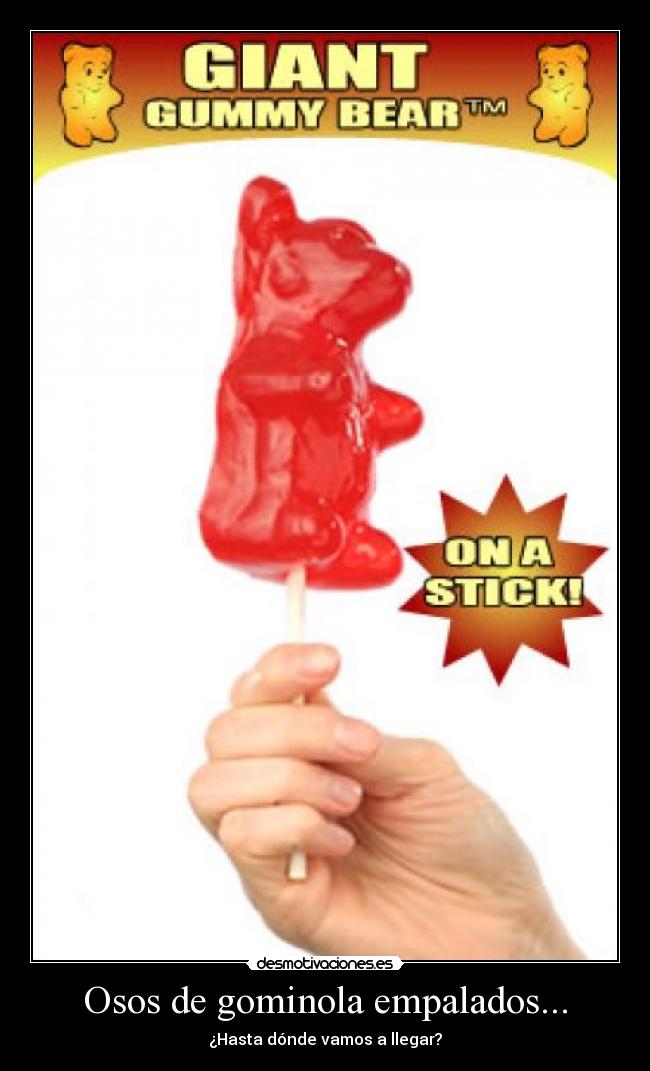 Osos de gominola empalados... - ¿Hasta dónde vamos a llegar?