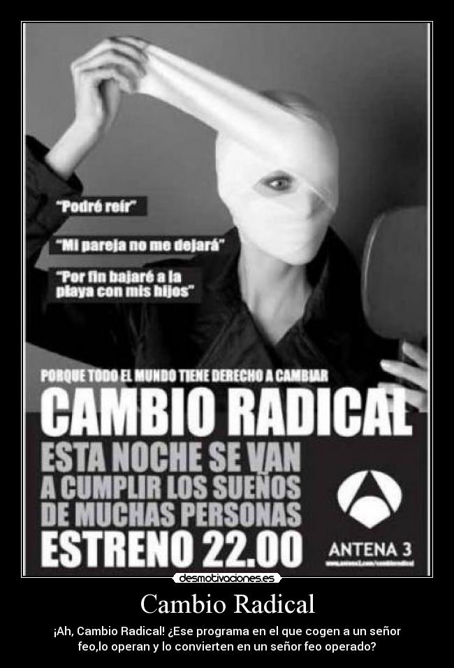 Cambio Radical - ¡Ah, Cambio Radical! ¿Ese programa en el que cogen a un señor
feo,lo operan y lo convierten en un señor feo operado?