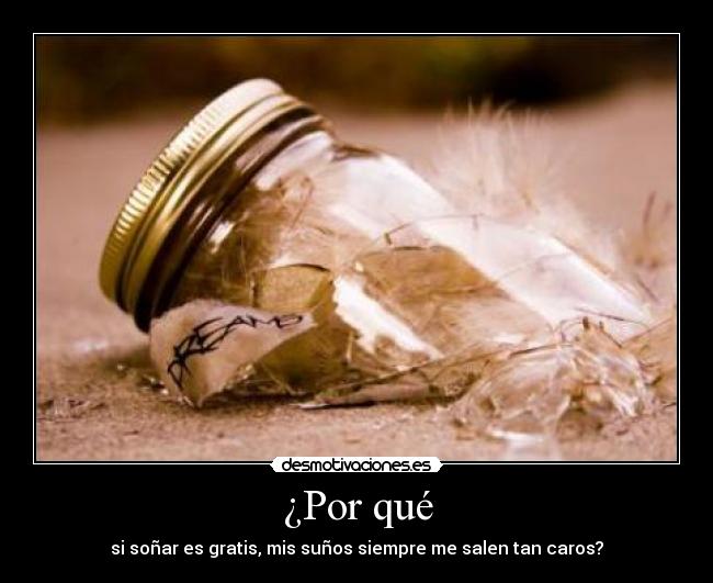 ¿Por qué - si soñar es gratis, mis suños siempre me salen tan caros?
