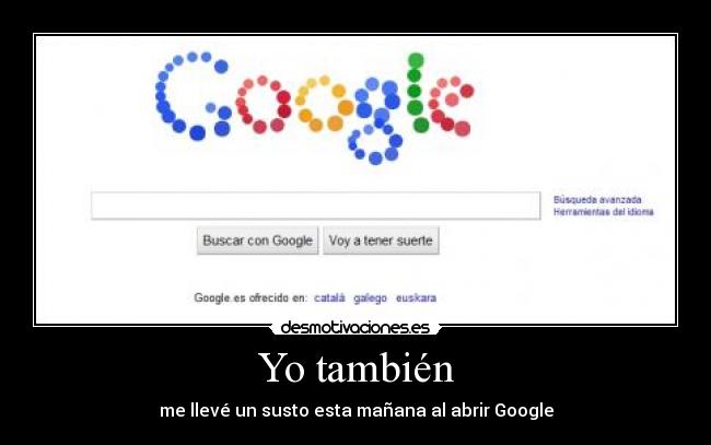 Yo también - me llevé un susto esta mañana al abrir Google