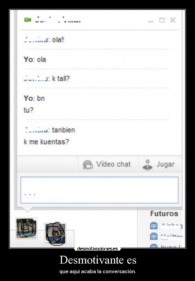 Desmotivante es - que aqui acaba la conversación.