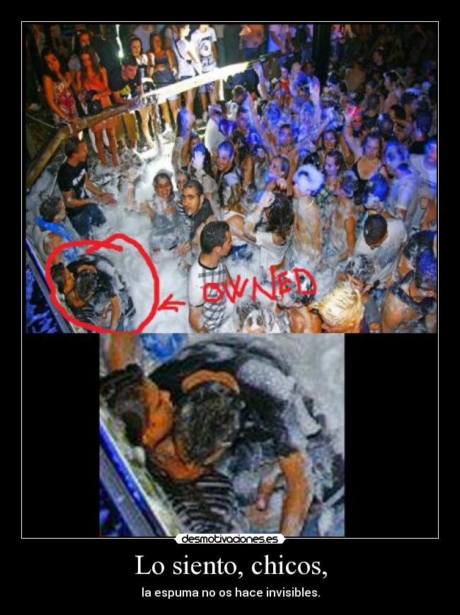 Lo siento, chicos, - la espuma no os hace invisibles.