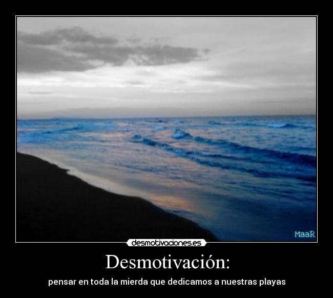 Desmotivación: - pensar en toda la mierda que dedicamos a nuestras playas